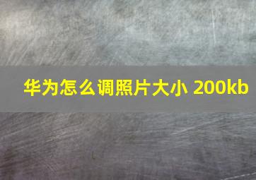 华为怎么调照片大小 200kb